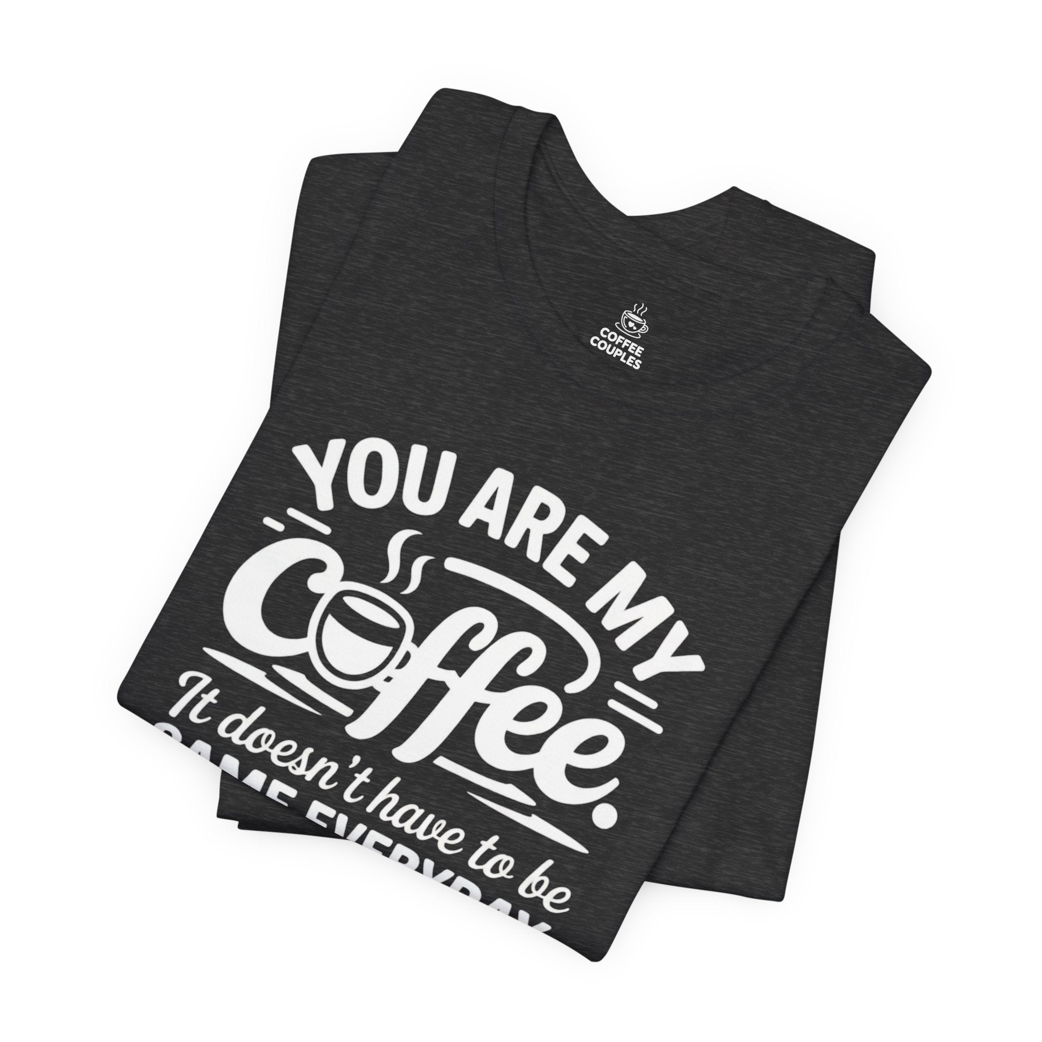 Coffee Love T‑Shirt — "You Are My Coffee, It Doesn't Have to Be Same Everyday"