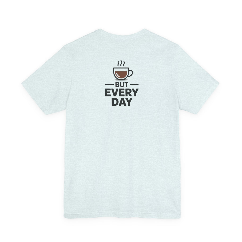 Coffee T-Shirt — "You Are My Coffee, It Doesn't Have To Be Same Everyday"