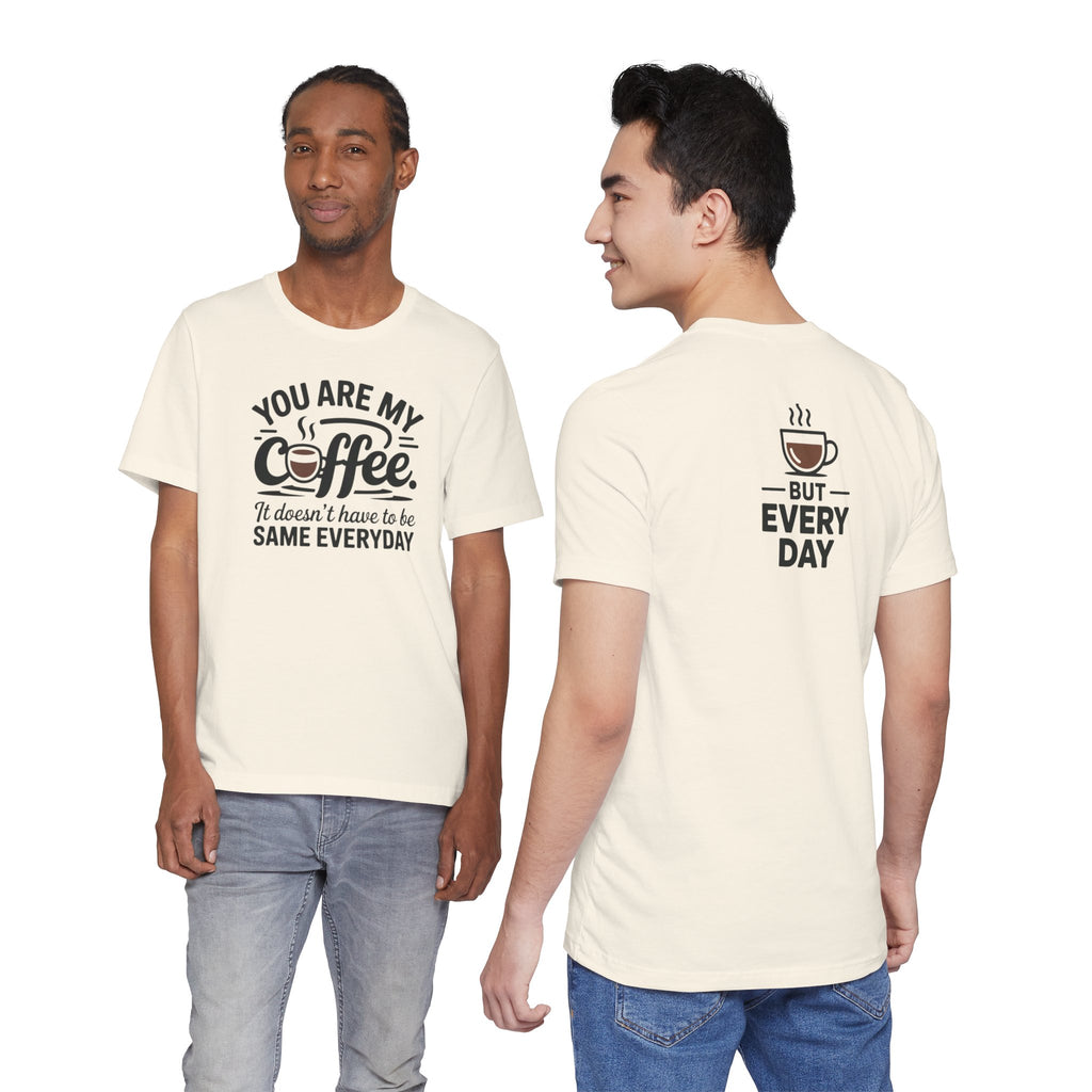 Coffee T-Shirt — "You Are My Coffee, It Doesn't Have To Be Same Everyday"