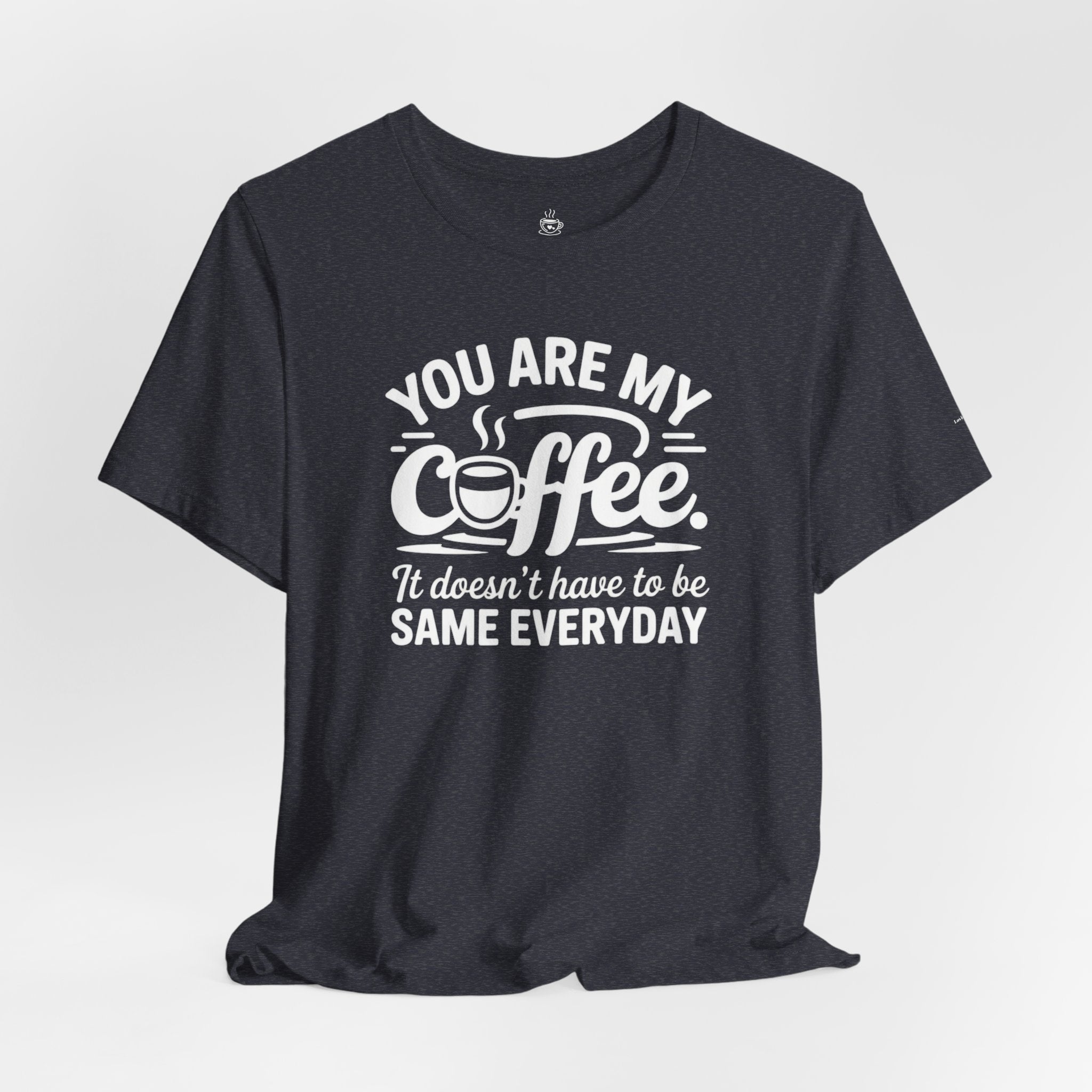 Coffee Love T‑Shirt — "You Are My Coffee, It Doesn't Have to Be Same Everyday"