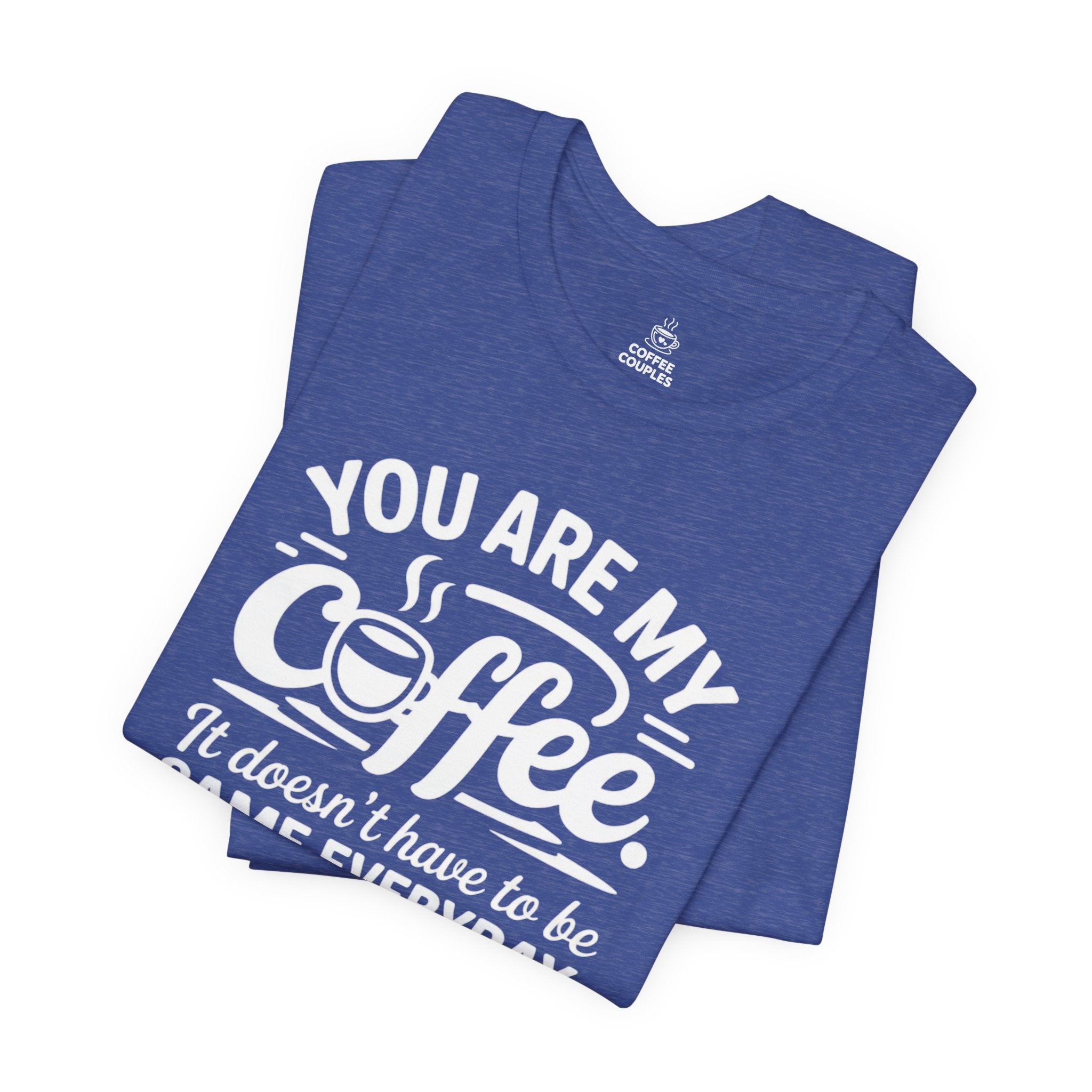 Coffee Love T‑Shirt — "You Are My Coffee, It Doesn't Have to Be Same Everyday"