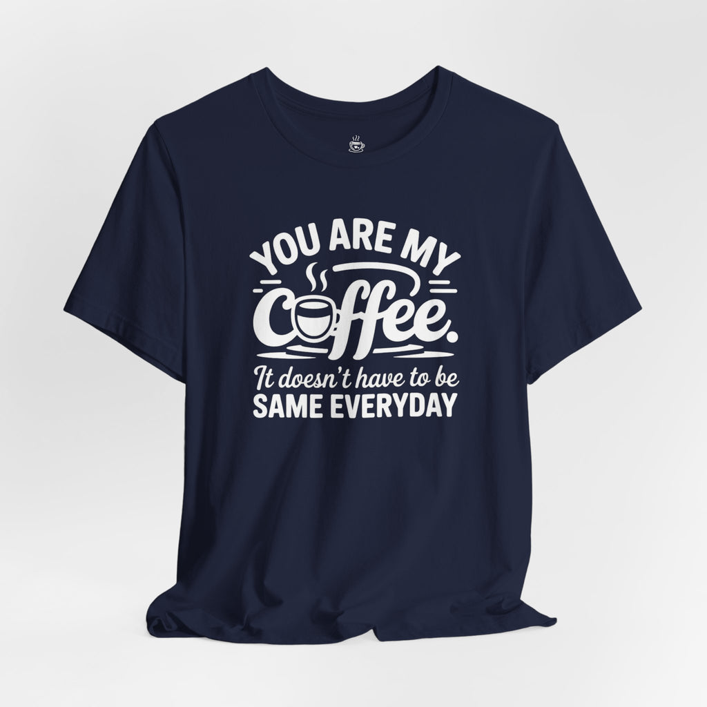Coffee Love T‑Shirt — "You Are My Coffee, It Doesn't Have to Be Same Everyday"
