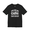 Coffee Love T‑Shirt — "You Are My Coffee, It Doesn't Have to Be Same Everyday"