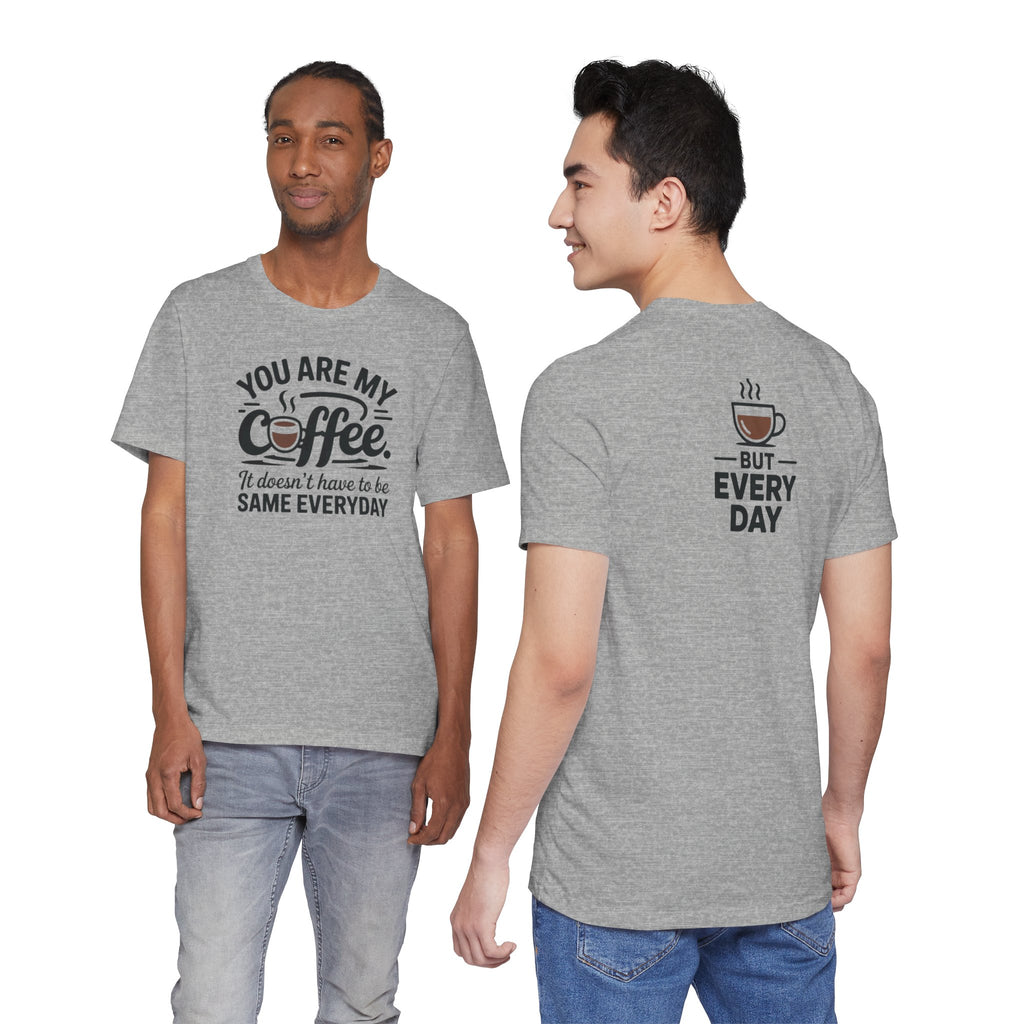 Coffee T-Shirt — "You Are My Coffee, It Doesn't Have To Be Same Everyday"