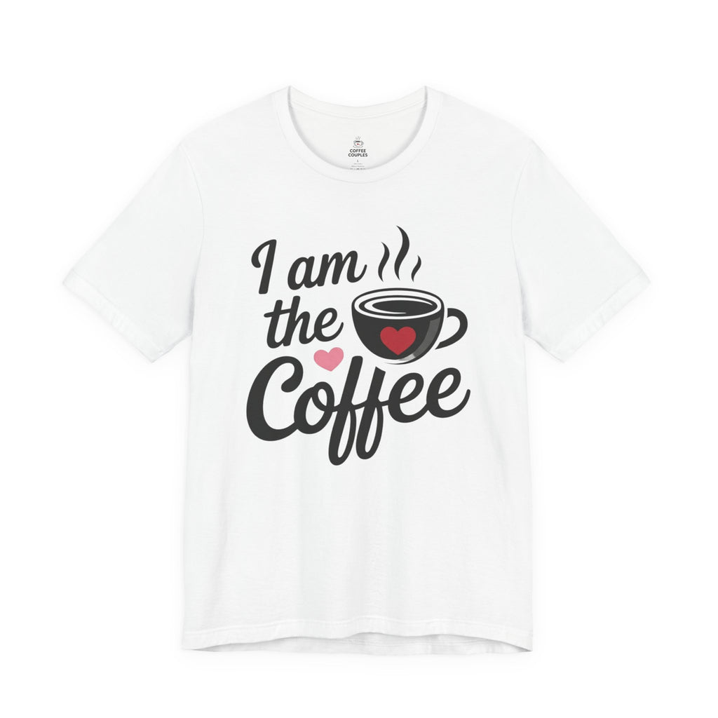 I Am the Coffee Tee — Funny Coffee Lover Couples T-Shirt