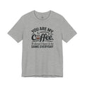 Coffee T-Shirt — "You Are My Coffee, It Doesn't Have To Be Same Everyday"
