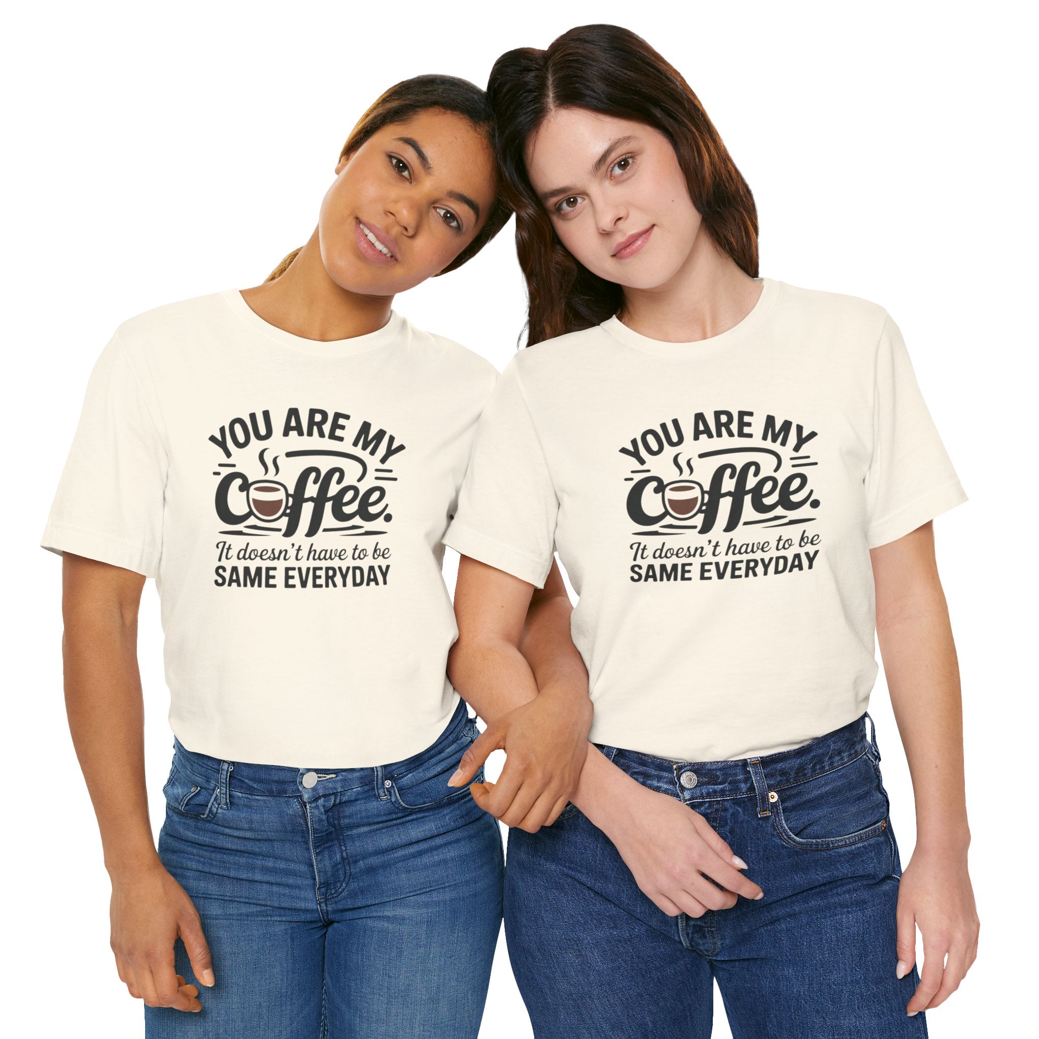 Coffee T-Shirt — "You Are My Coffee, It Doesn't Have To Be Same Everyday"