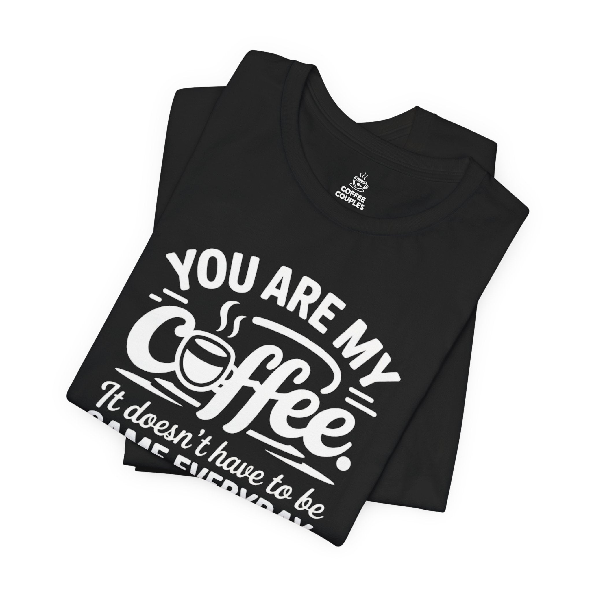 Coffee Love T‑Shirt — "You Are My Coffee, It Doesn't Have to Be Same Everyday"