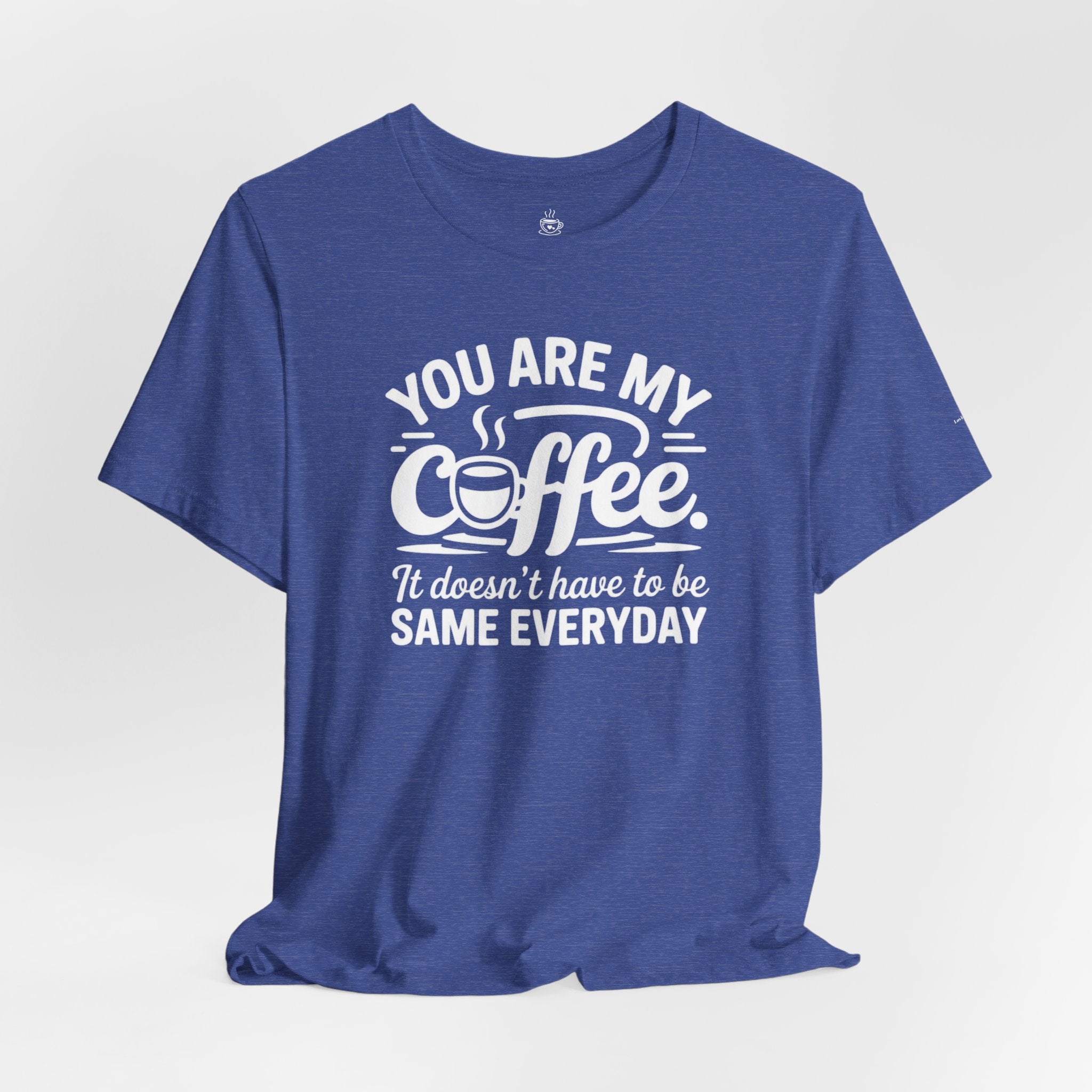 Coffee Love T‑Shirt — "You Are My Coffee, It Doesn't Have to Be Same Everyday"