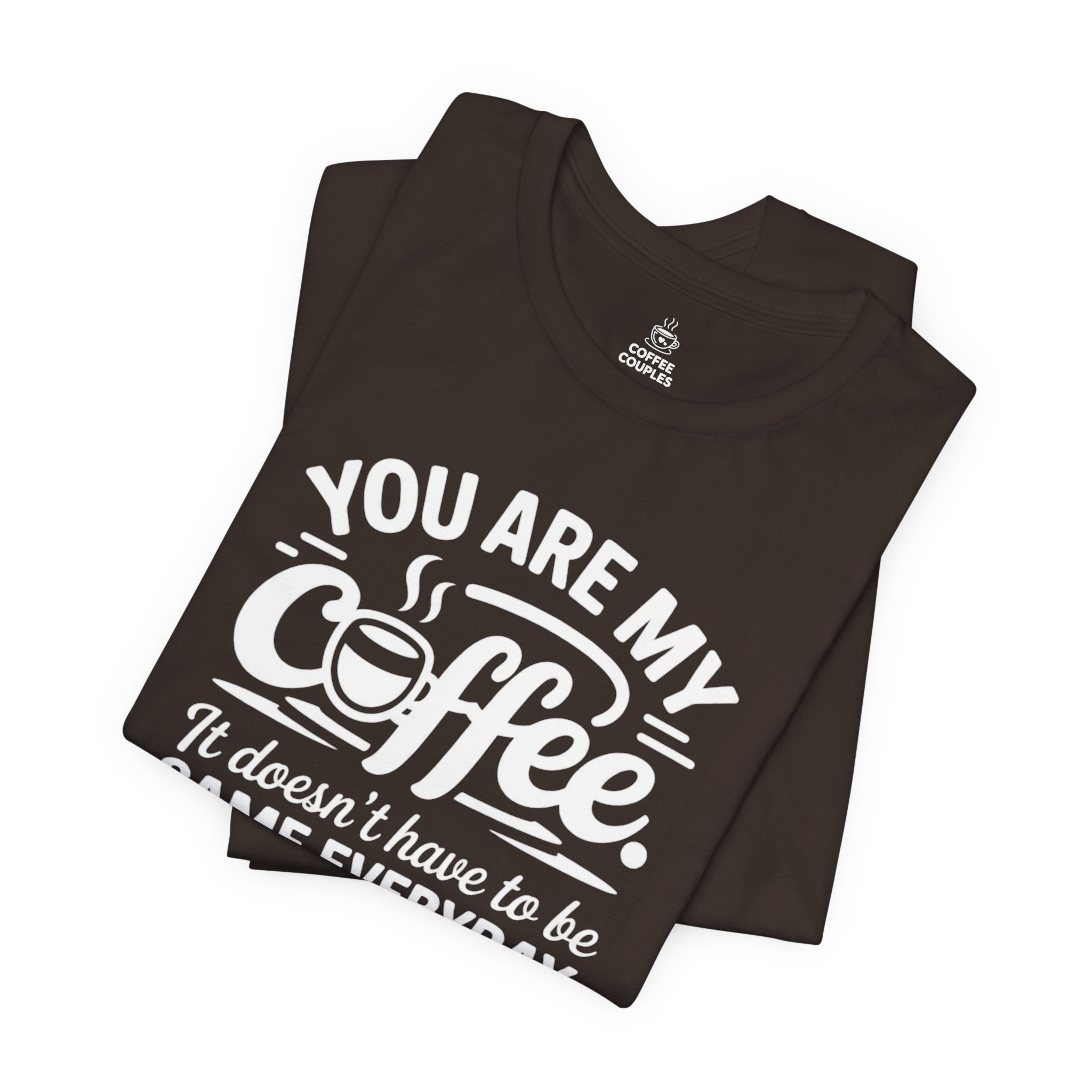 Coffee Love T‑Shirt — "You Are My Coffee, It Doesn't Have to Be Same Everyday"