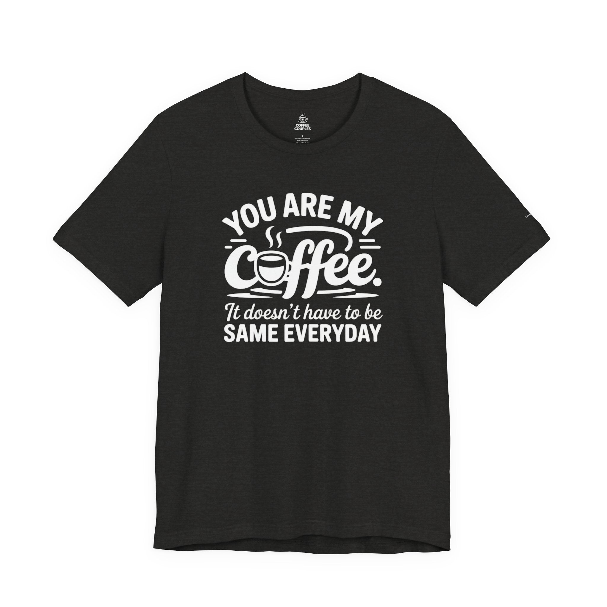 Coffee Love T‑Shirt — "You Are My Coffee, It Doesn't Have to Be Same Everyday"