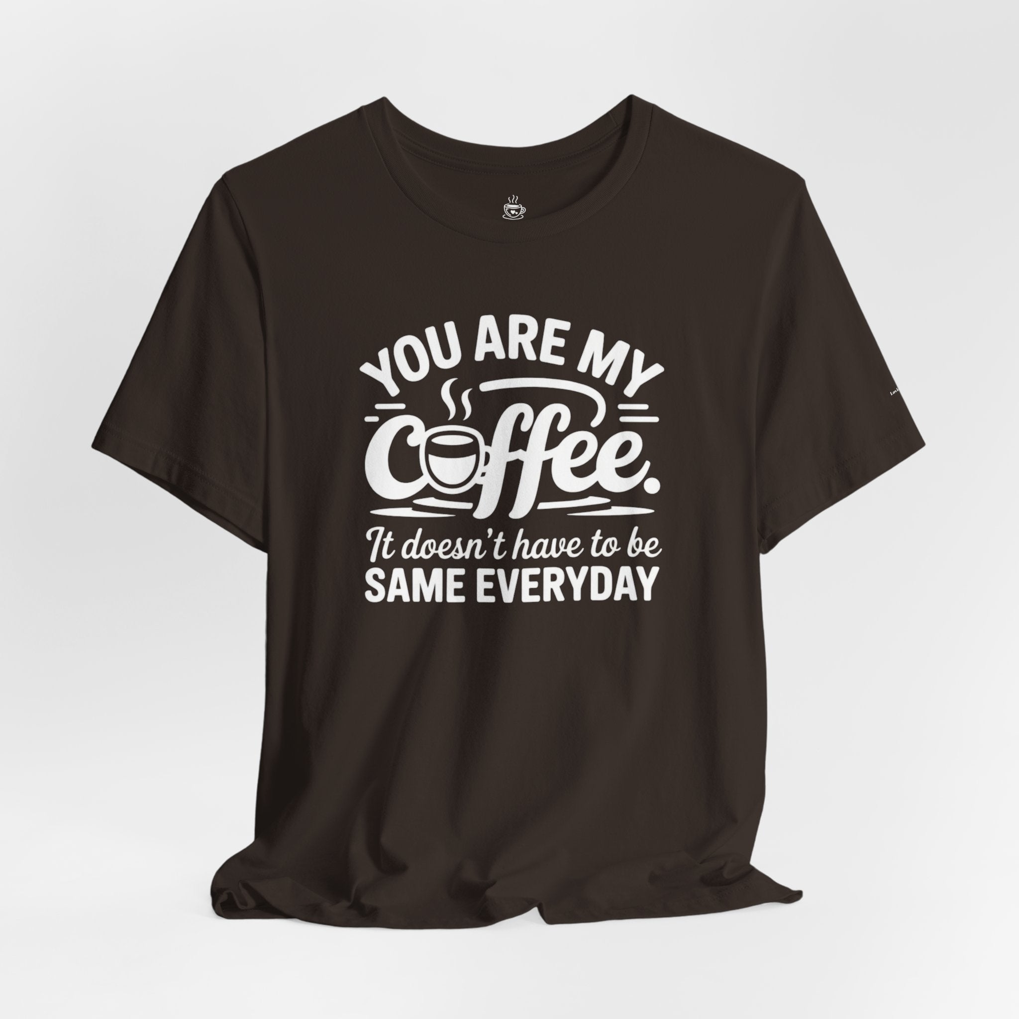 Coffee Love T‑Shirt — "You Are My Coffee, It Doesn't Have to Be Same Everyday"