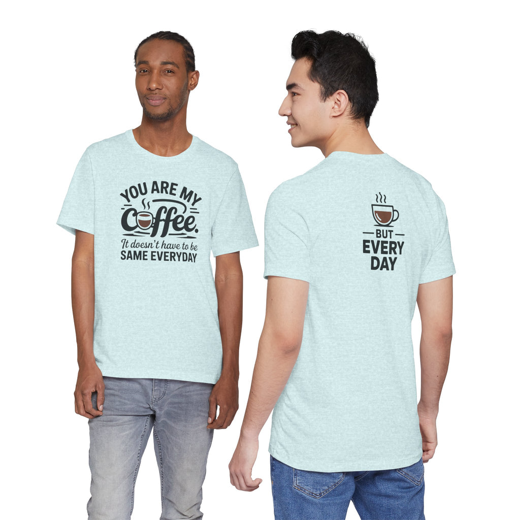 Coffee T-Shirt — "You Are My Coffee, It Doesn't Have To Be Same Everyday"