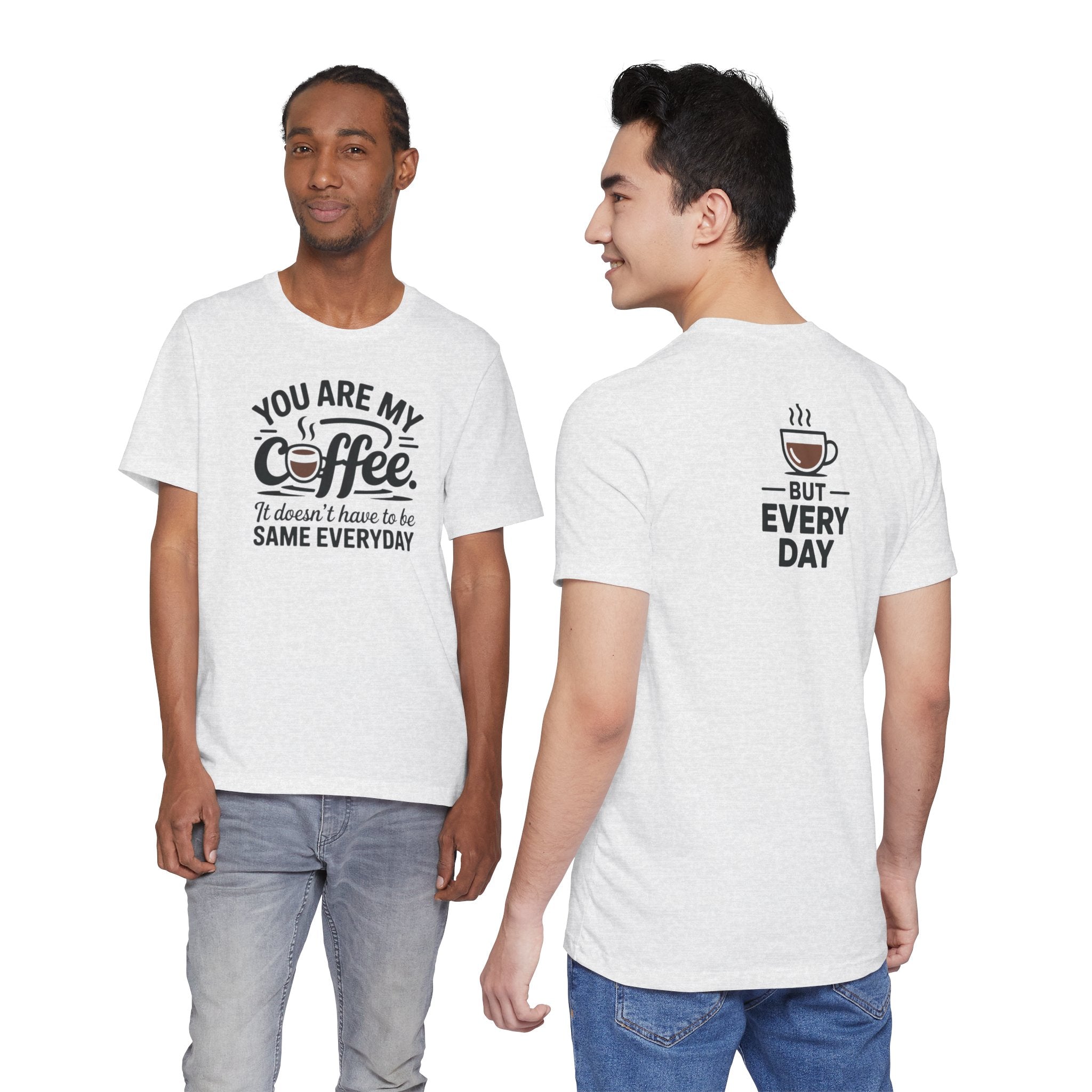 Coffee T-Shirt — "You Are My Coffee, It Doesn't Have To Be Same Everyday"