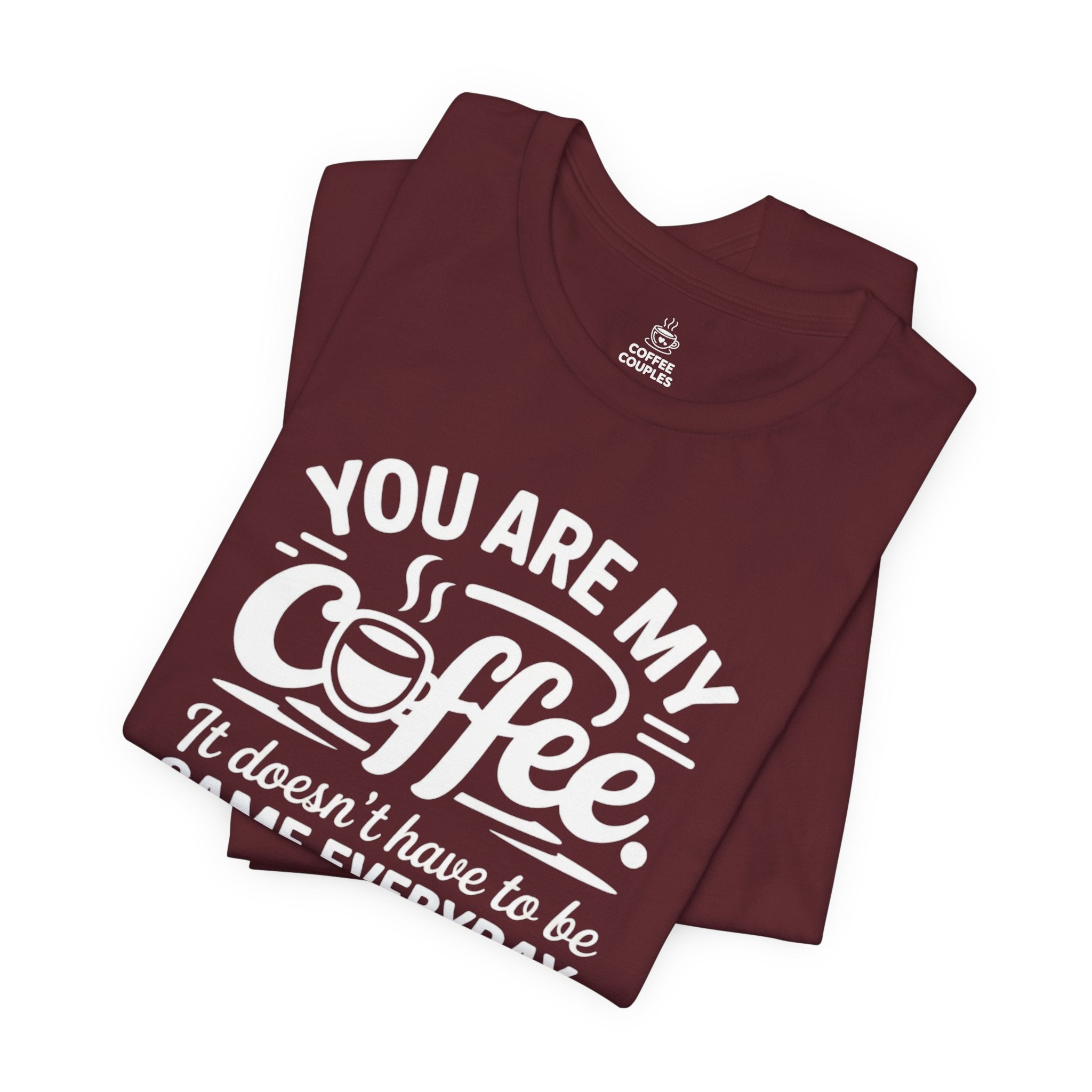 Coffee Love T‑Shirt — "You Are My Coffee, It Doesn't Have to Be Same Everyday"