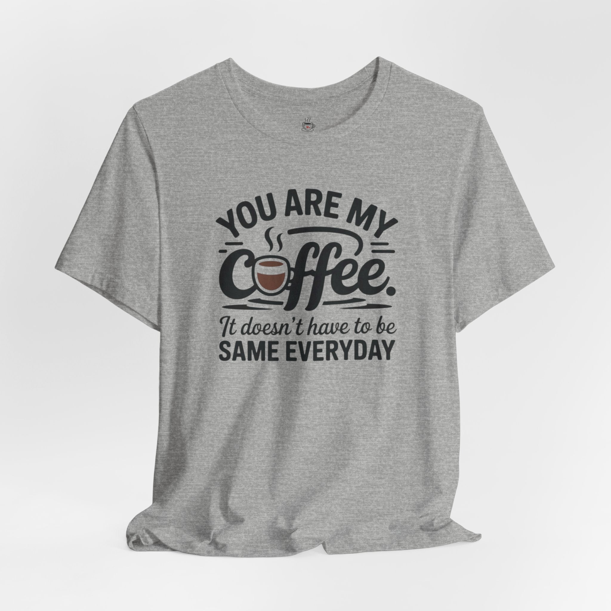 Coffee T-Shirt — "You Are My Coffee, It Doesn't Have To Be Same Everyday"