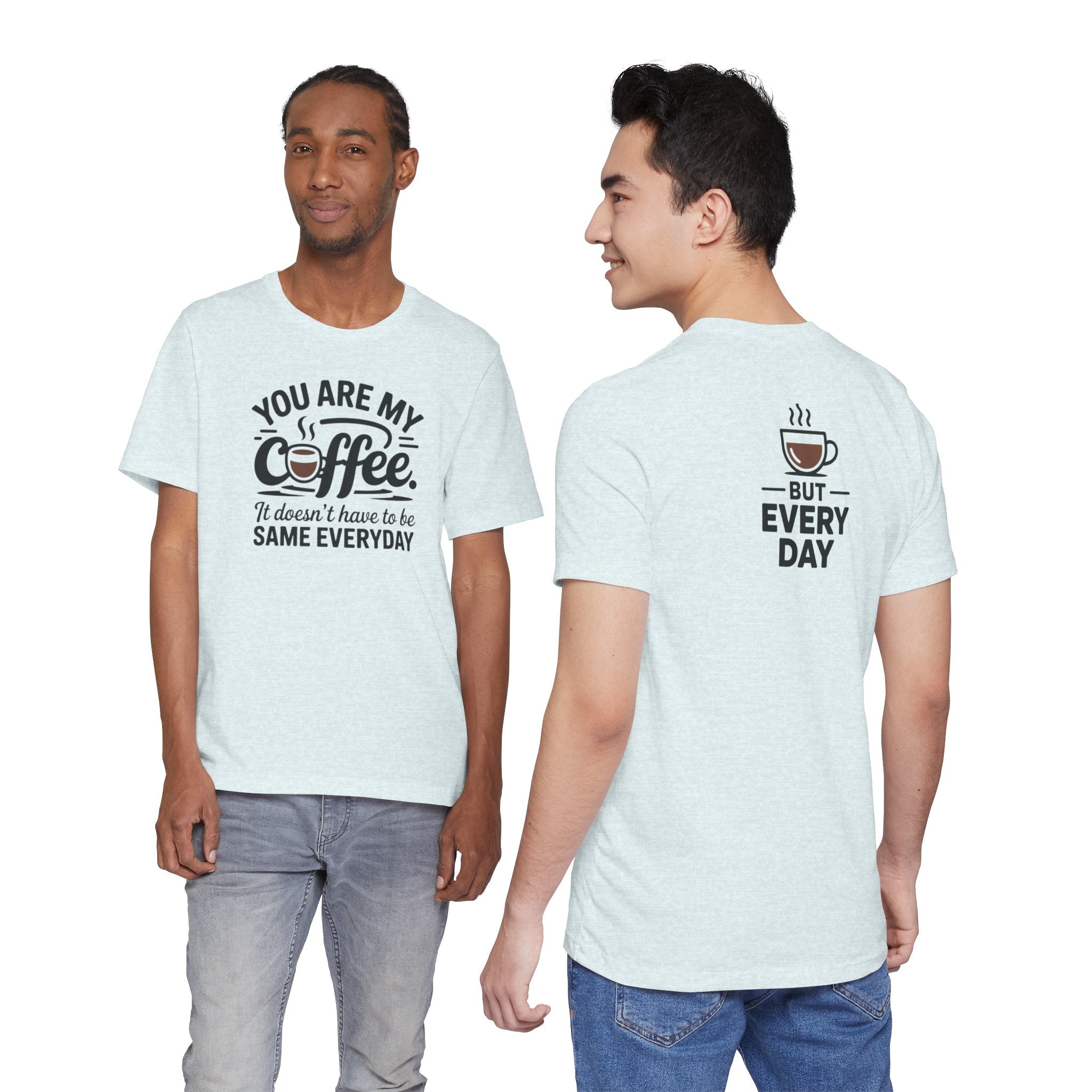 Coffee T-Shirt — "You Are My Coffee, It Doesn't Have To Be Same Everyday"